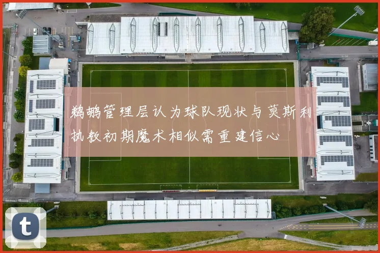 鹈鹕管理层认为球队现状与莫斯利执教初期魔术相似需重建信心