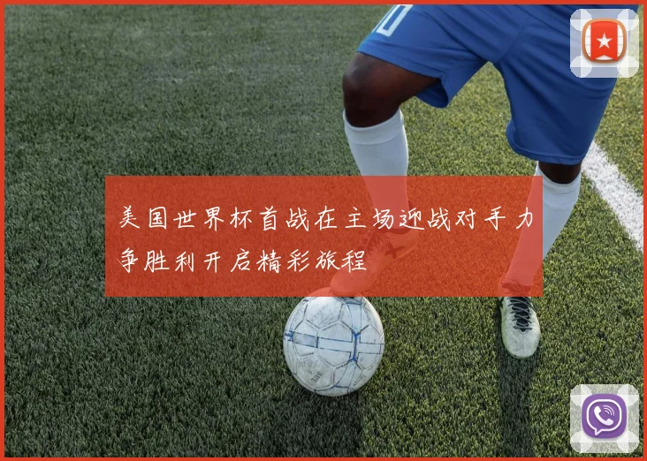 美国世界杯首战在主场迎战对手力争胜利开启精彩旅程