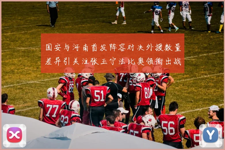 国安与河南首发阵容对决外援数量差异引关注张玉宁法比奥领衔出战