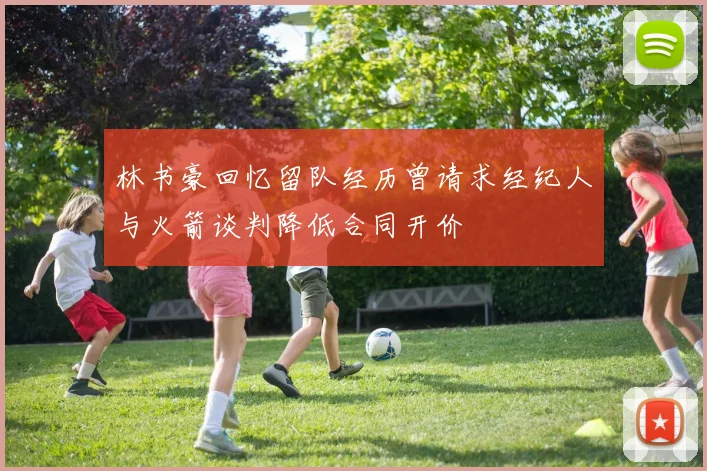 林书豪回忆留队经历曾请求经纪人与火箭谈判降低合同开价