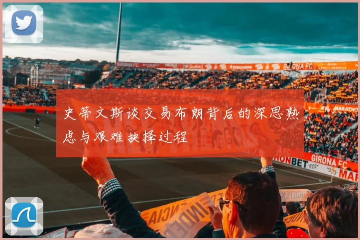 史蒂文斯谈交易布朗背后的深思熟虑与艰难抉择过程
