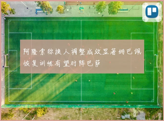 阿隆索称换人调整成效显著姆巴佩恢复训练有望对阵巴萨