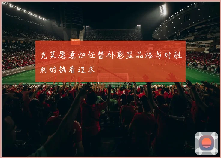 克莱愿意担任替补彰显品格与对胜利的执着追求
