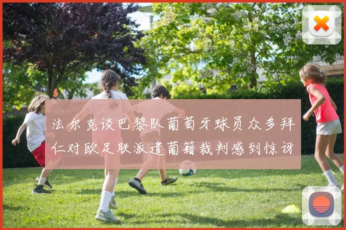 法尔克谈巴黎队葡萄牙球员众多拜仁对欧足联派遣葡籍裁判感到惊讶