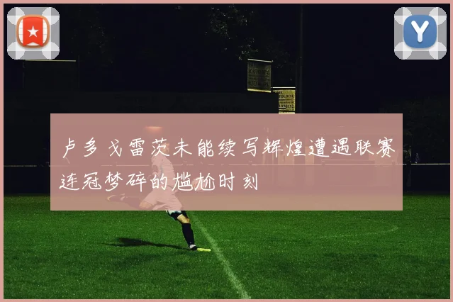 卢多戈雷茨未能续写辉煌遭遇联赛连冠梦碎的尴尬时刻
