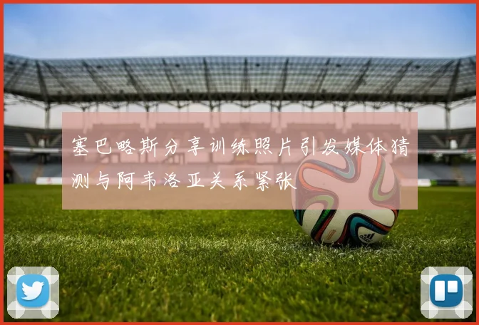 塞巴略斯分享训练照片引发媒体猜测与阿韦洛亚关系紧张