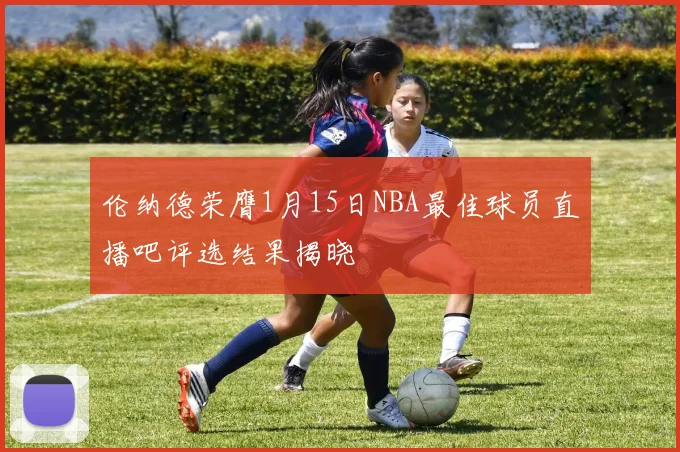 伦纳德荣膺1月15日NBA最佳球员直播吧评选结果揭晓