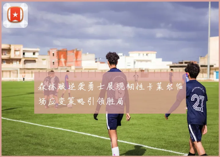 森林狼逆袭勇士展现韧性卡莱尔临场应变策略引领胜局