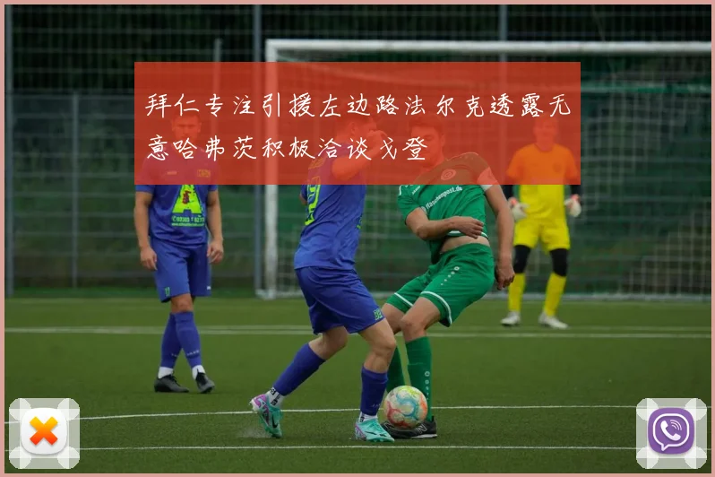 拜仁专注引援左边路法尔克透露无意哈弗茨积极洽谈戈登